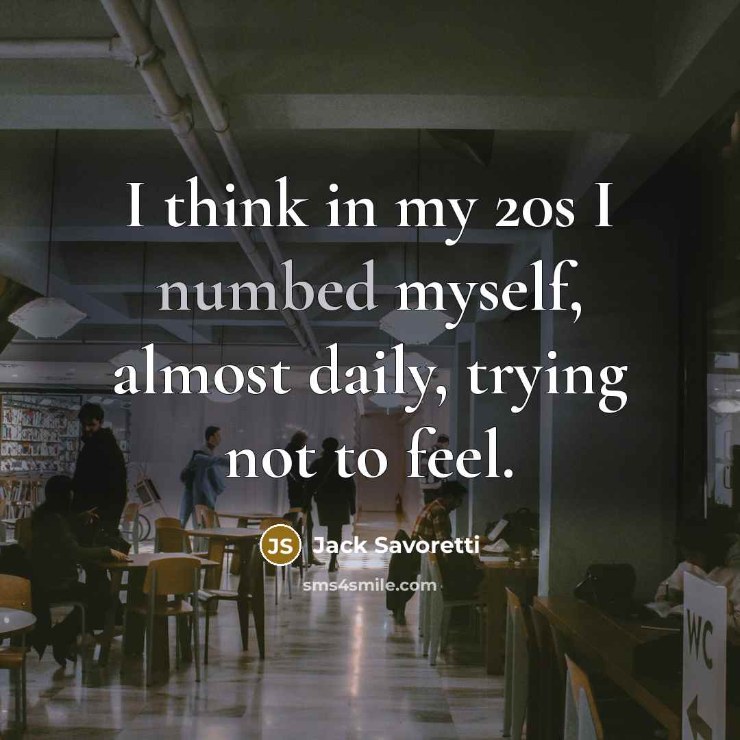 “I think in my 20s I numbed myself, almost daily, trying not to feel.” quote by Jack Savoretti