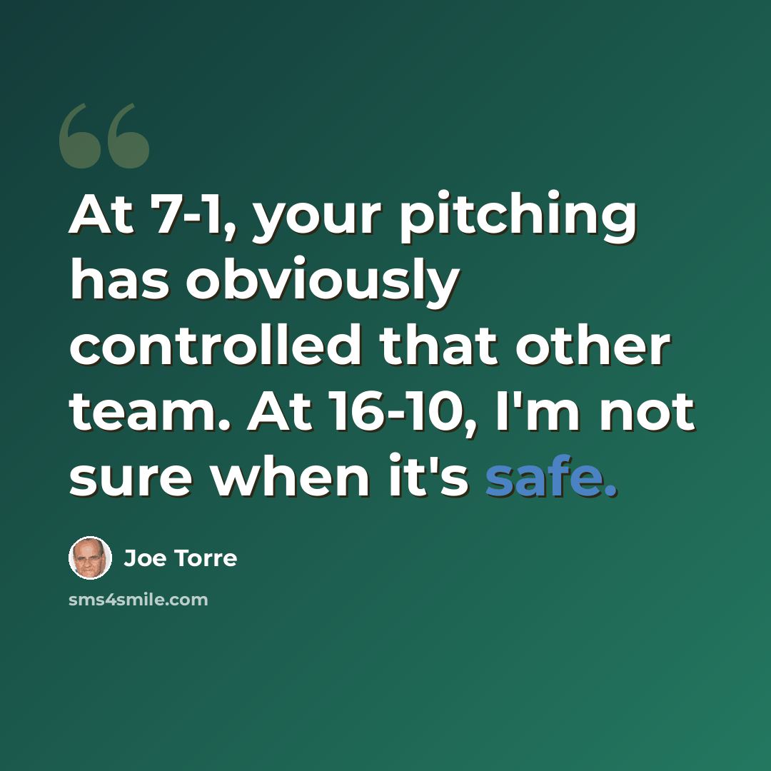 “At 7-1, your pitching has obviously controlled that other team. At 16-10, I'm not sure when it's safe.” quote by Joe Torre