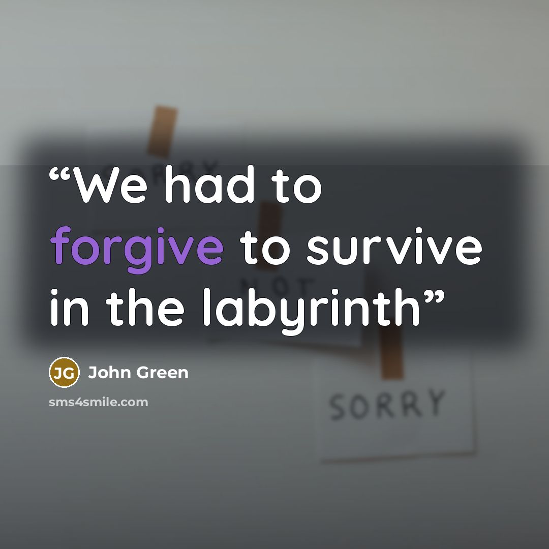 “We had to forgive to survive in the labyrinth” quote by John Green