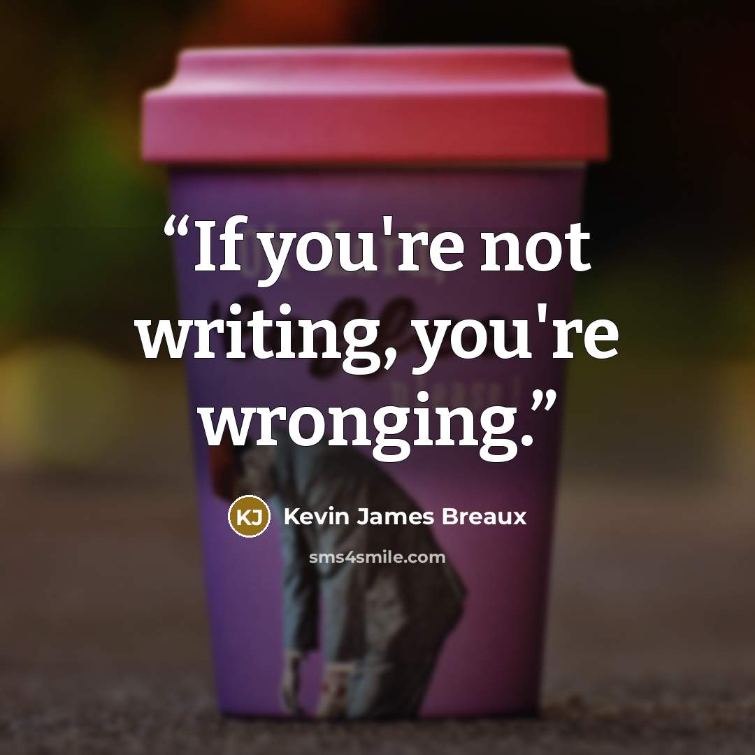 “If you're not writing, you're wronging.” quote by Kevin James Breaux