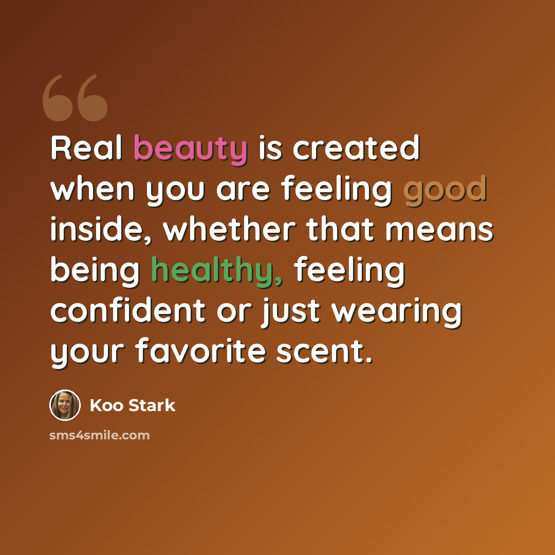 “Real beauty is created when you are feeling good inside, whether that means being healthy, feeling confident or just wearing your favorite scent.” quote by Koo Stark
