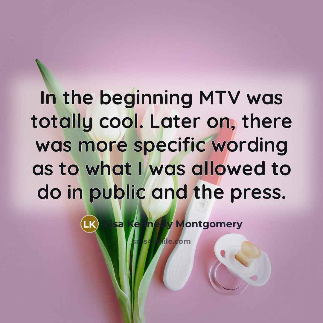 “In the beginning MTV was totally cool. Later on, there was more specific wording as to what I was allowed to do in public and the press.” quote by Lisa Kennedy Montgomery