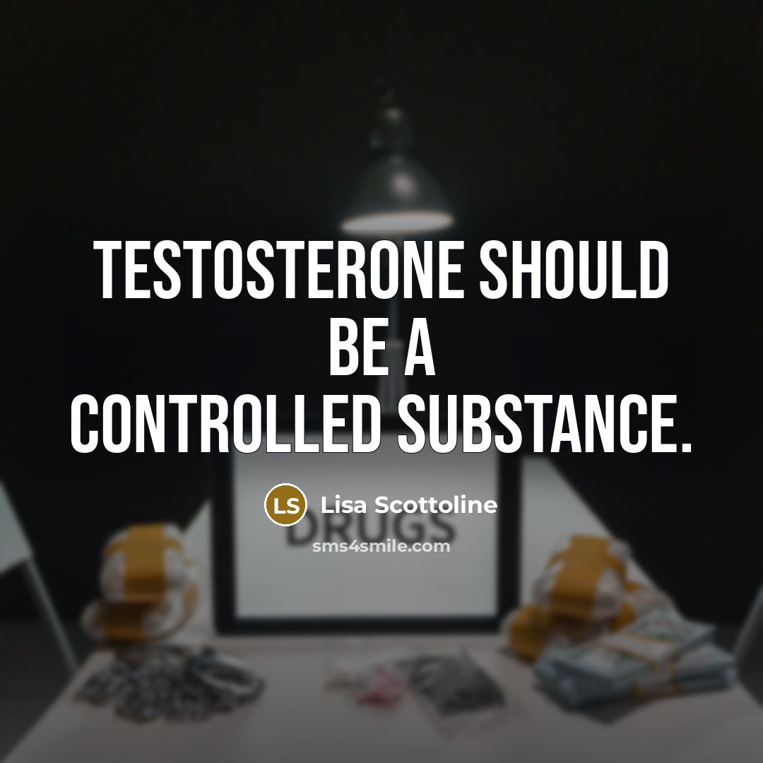 “Testosterone should be a controlled substance.” quote by Lisa Scottoline