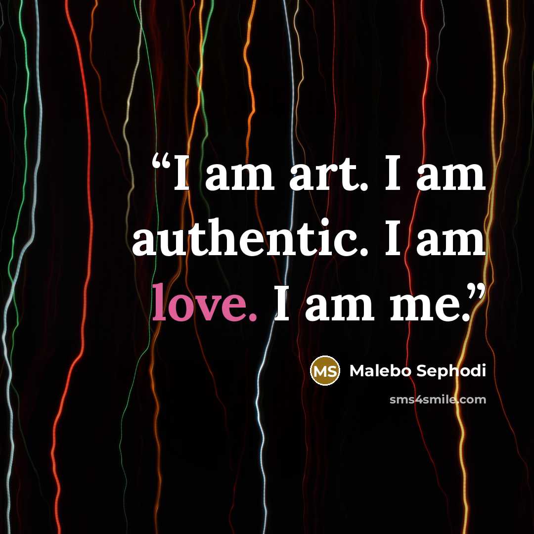 “I am art. I am authentic. I am love. I am me.” quote by Malebo Sephodi