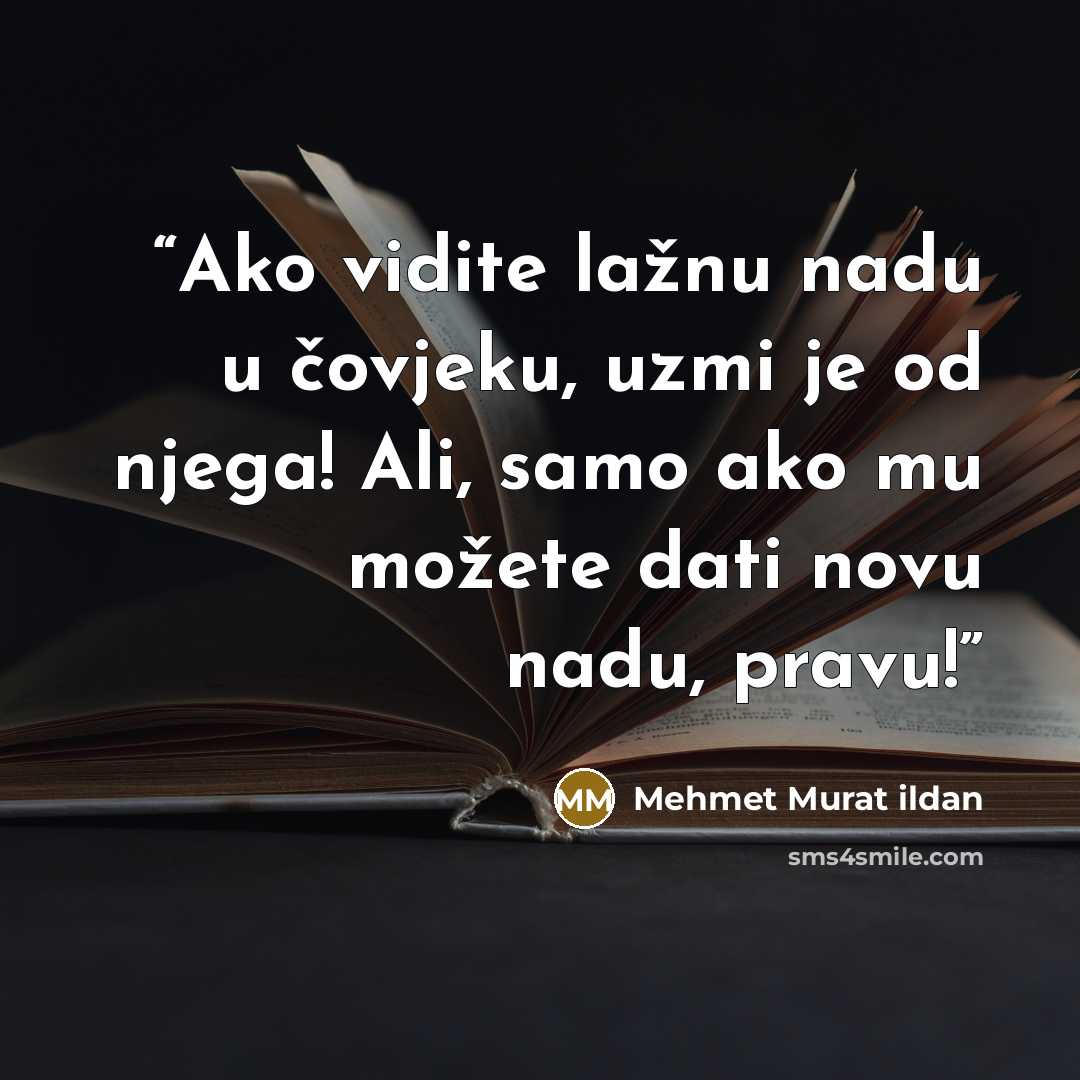 “Ako vidite lažnu nadu u čovjeku, uzmi je od njega! Ali, samo ako mu možete dati novu nadu, pravu!” quote by Mehmet Murat ildan