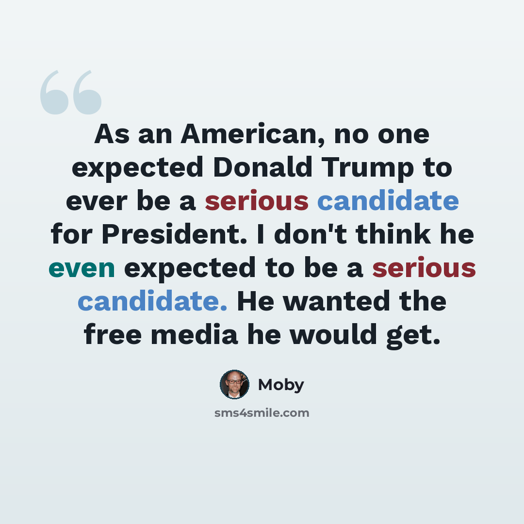 “As an American, no one expected Donald Trump to ever be a serious candidate for President. I don't think he even expected to be a serious candidate. He wanted the free media he would get.” quote by Moby