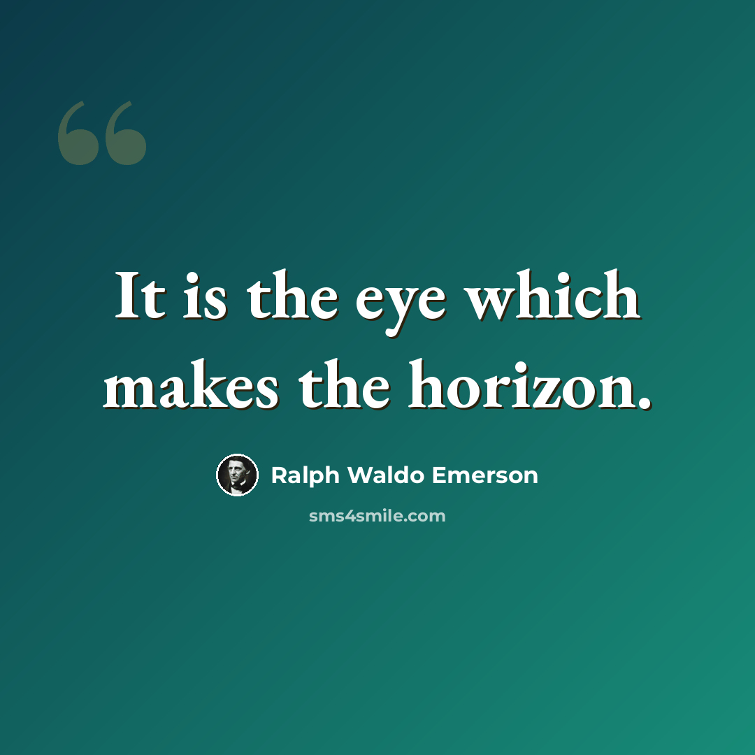 “It is the eye which makes the horizon.” quote by Ralph Waldo Emerson