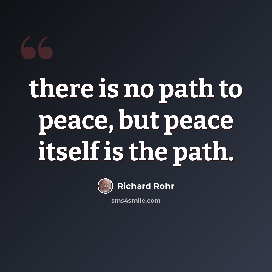 “there is no path to peace, but peace itself is the path.” quote by Richard Rohr
