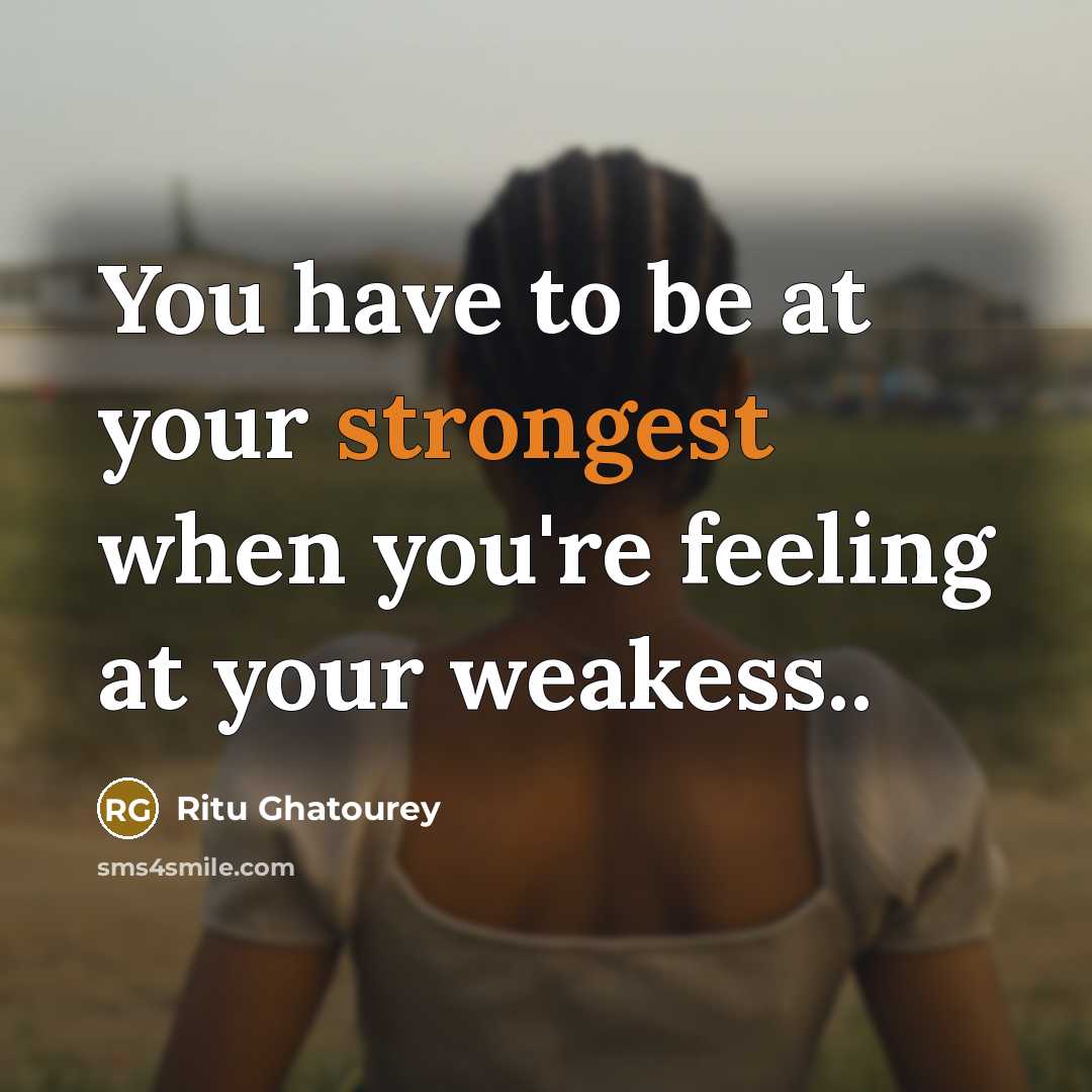 “You have to be at your strongest when you're feeling at your weakess..” quote by Ritu Ghatourey