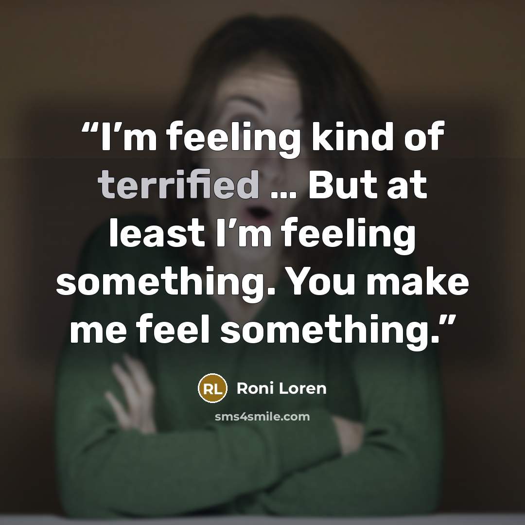 “I’m feeling kind of terrified … But at least I’m feeling something. You make me feel something.” quote by Roni Loren