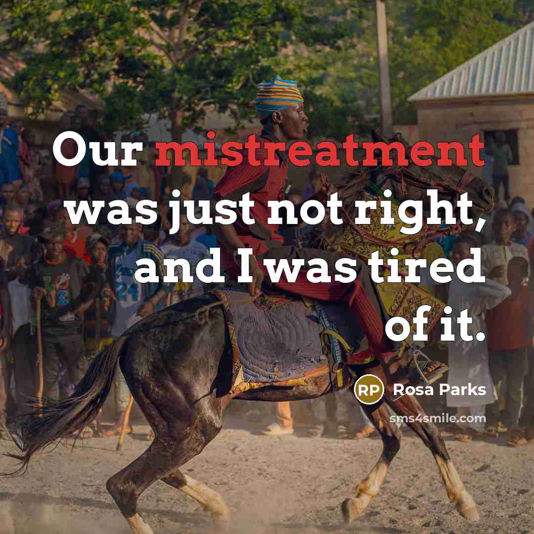 “Our mistreatment was just not right, and I was tired of it.” quote by Rosa Parks