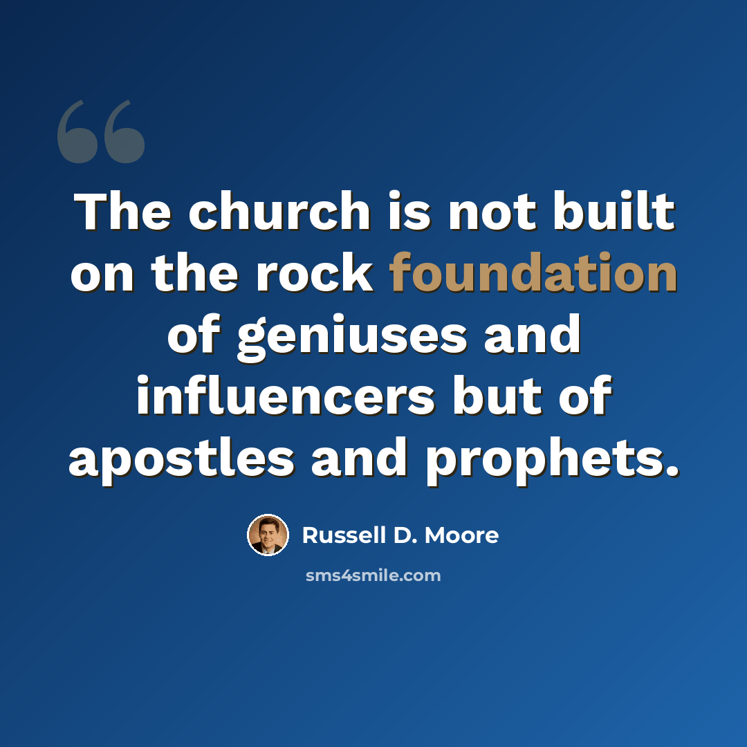 “The church is not built on the rock foundation of geniuses and influencers but of apostles and prophets.” quote by Russell D. Moore