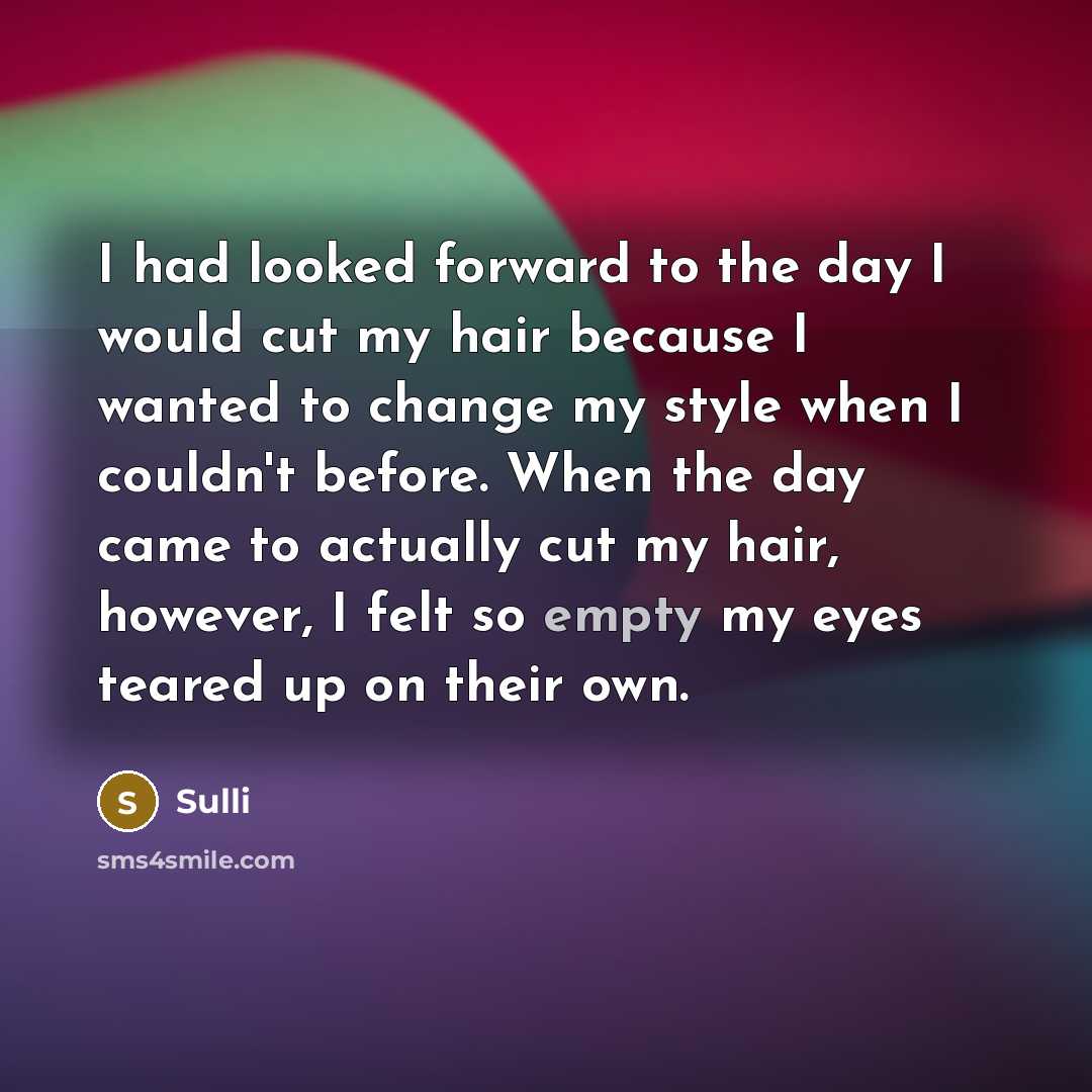 “I had looked forward to the day I would cut my hair because I wanted to change my style when I couldn't before. When the day came to actually cut my hair, however, I felt so empty my eyes teared up on their own.” quote by Sulli
