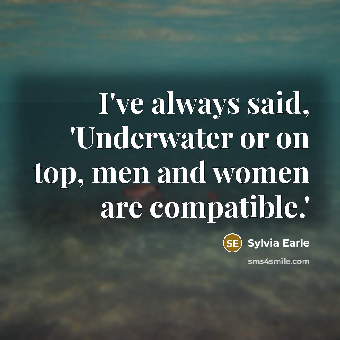 “I've always said, 'Underwater or on top, men and women are compatible.'” quote by Sylvia Earle