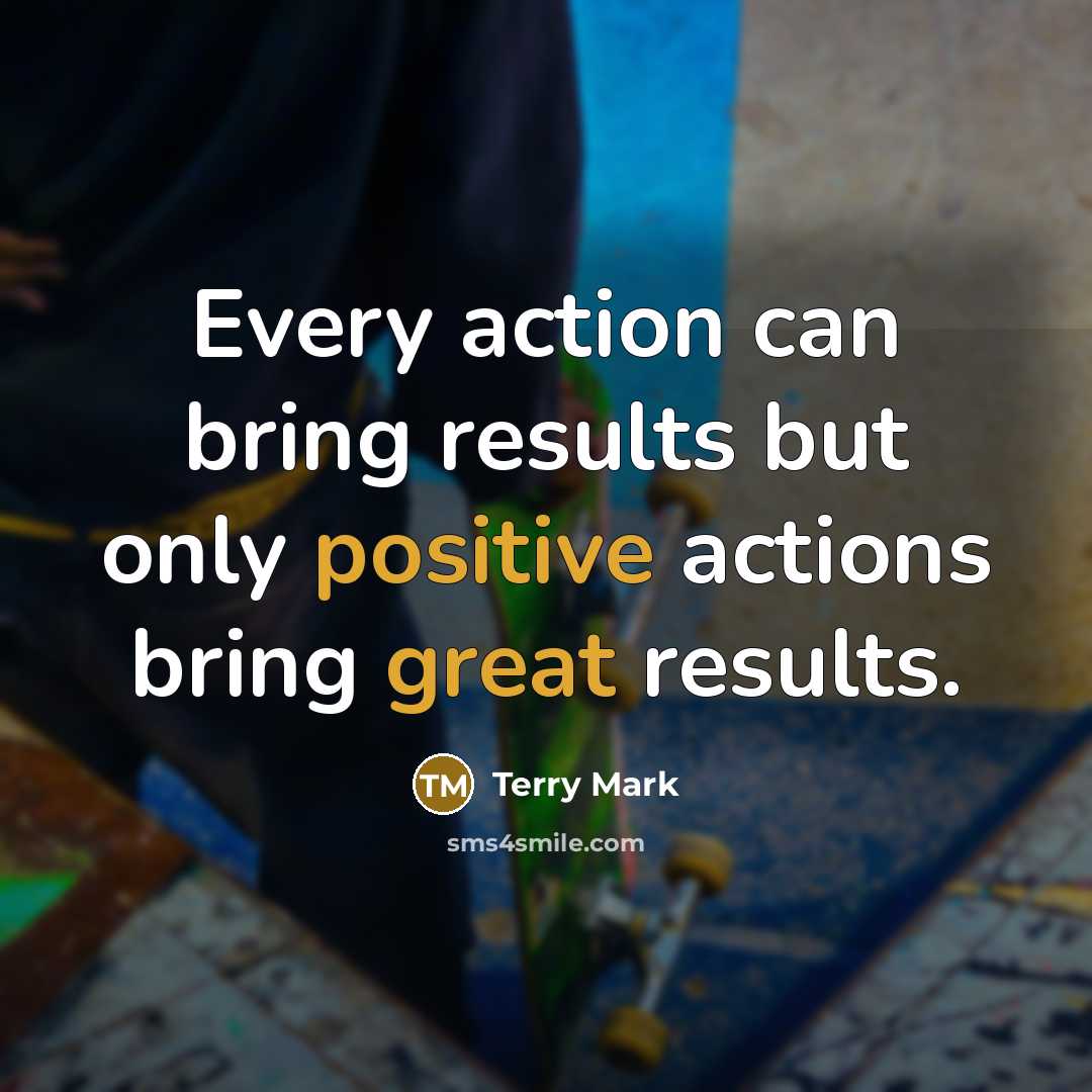 “Every action can bring results but only positive actions bring great results.” quote by Terry Mark