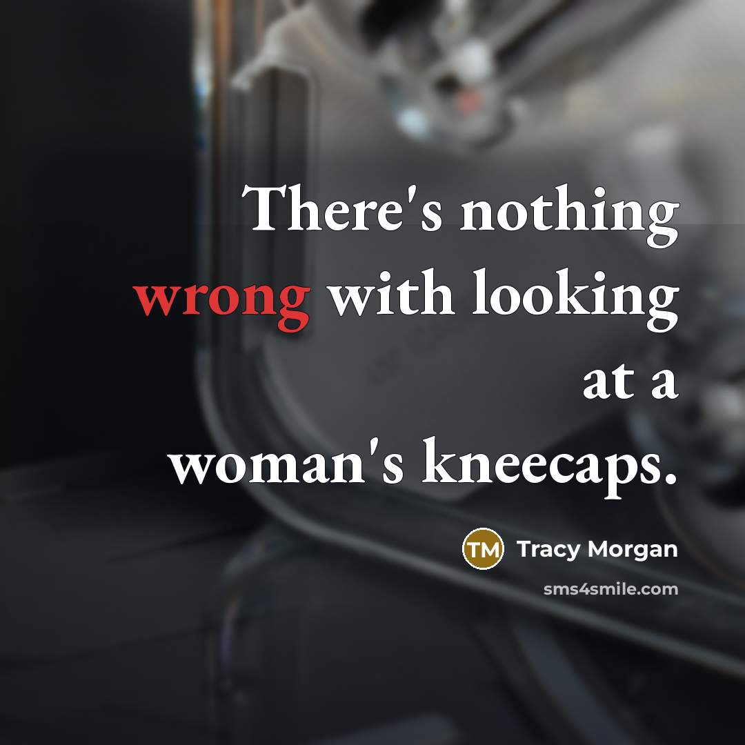 “There's nothing wrong with looking at a woman's kneecaps.” quote by Tracy Morgan