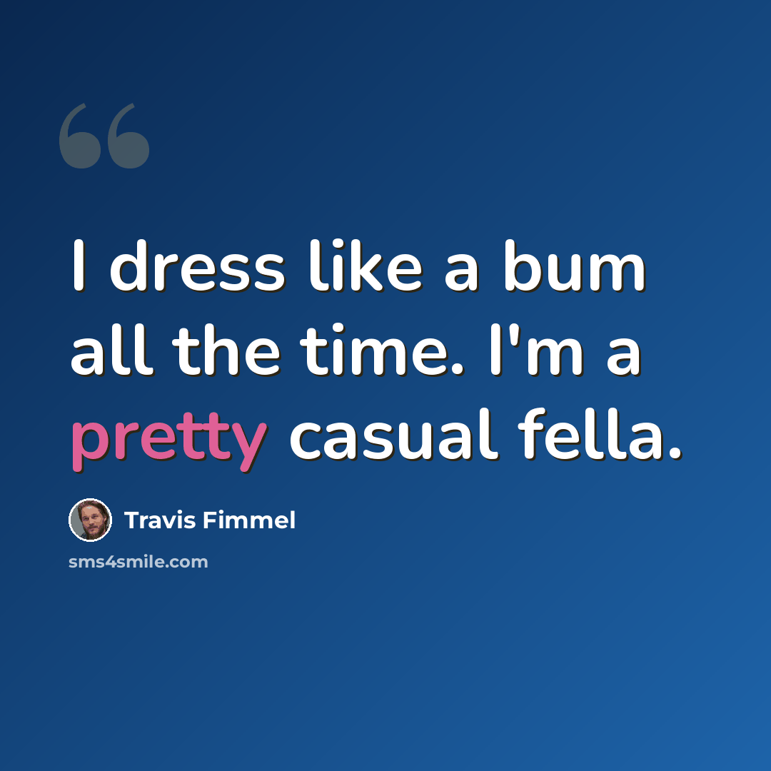 “I dress like a bum all the time. I'm a pretty casual fella.” quote by Travis Fimmel