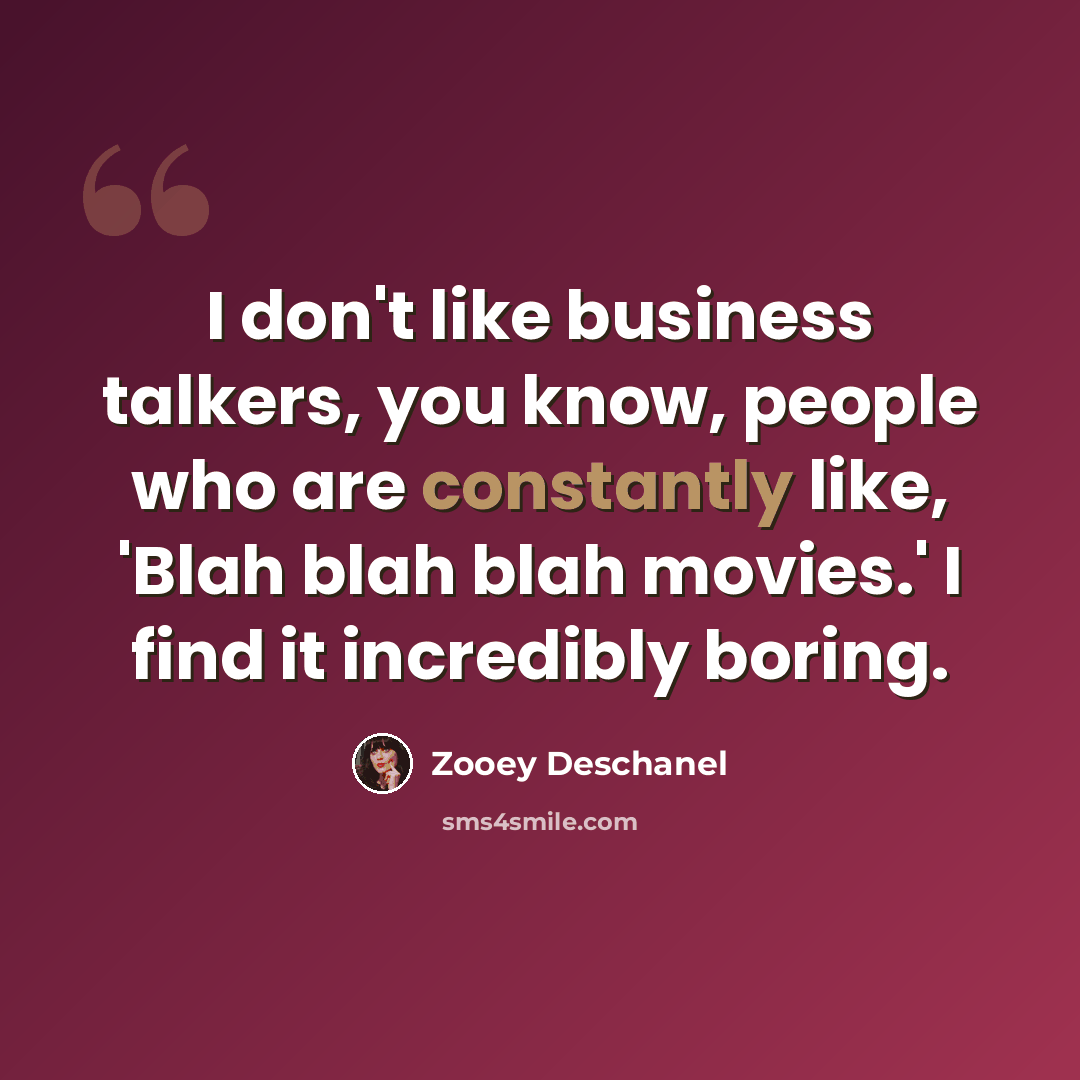 “I don't like business talkers, you know, people who are constantly like, 'Blah blah blah movies.' I find it incredibly boring.” quote by Zooey Deschanel