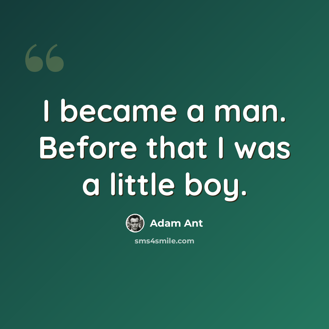 “I became a man. Before that I was a little boy.” quote by Adam Ant
