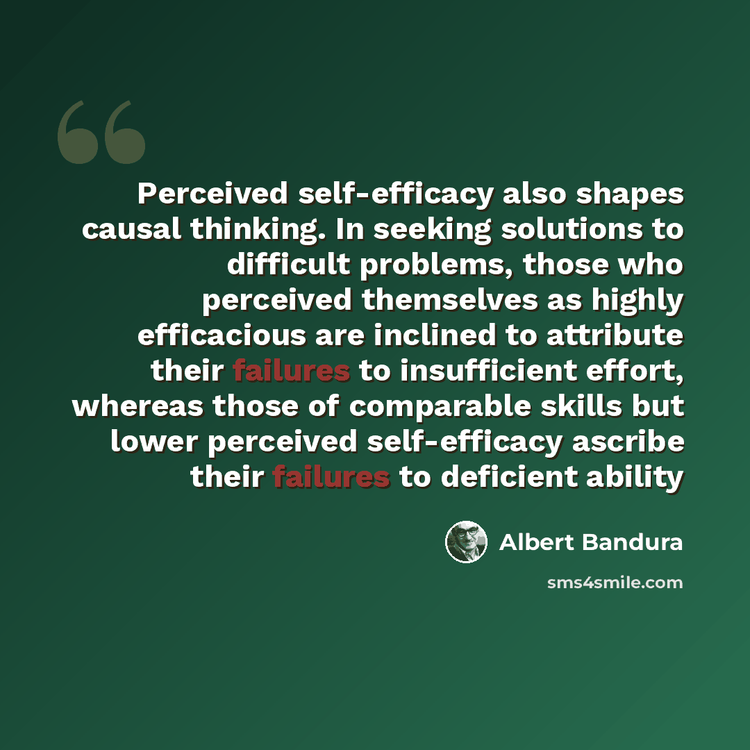 “Perceived self-efficacy also shapes causal thinking. In seeking solutions to difficult problems, those who perceived themselves as highly efficacious are inclined to attribute their failures to insufficient effort, whereas those of comparable skills but lower perceived self-efficacy ascribe their…” quote by Albert Bandura