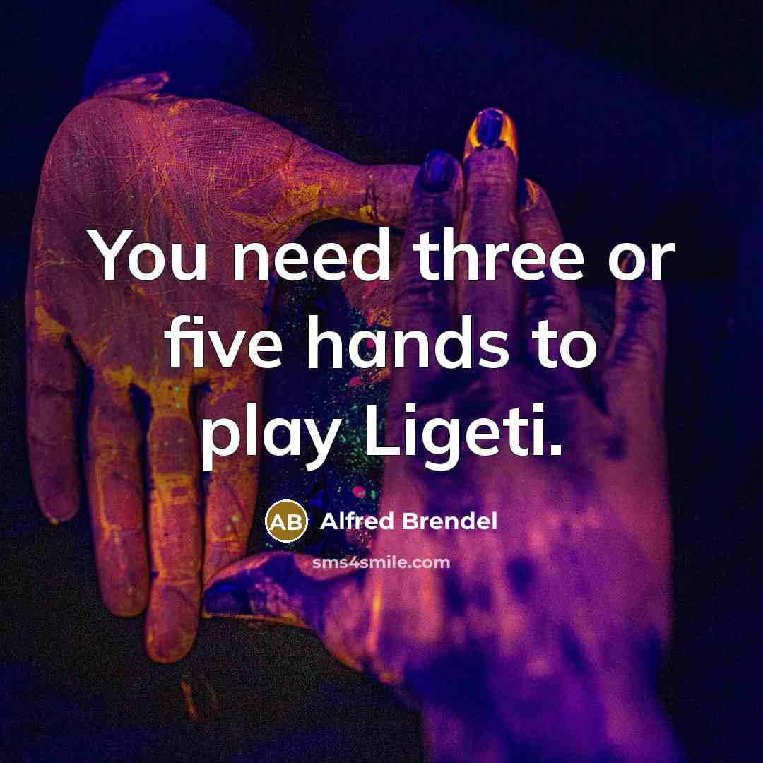 “You need three or five hands to play Ligeti.” quote by Alfred Brendel