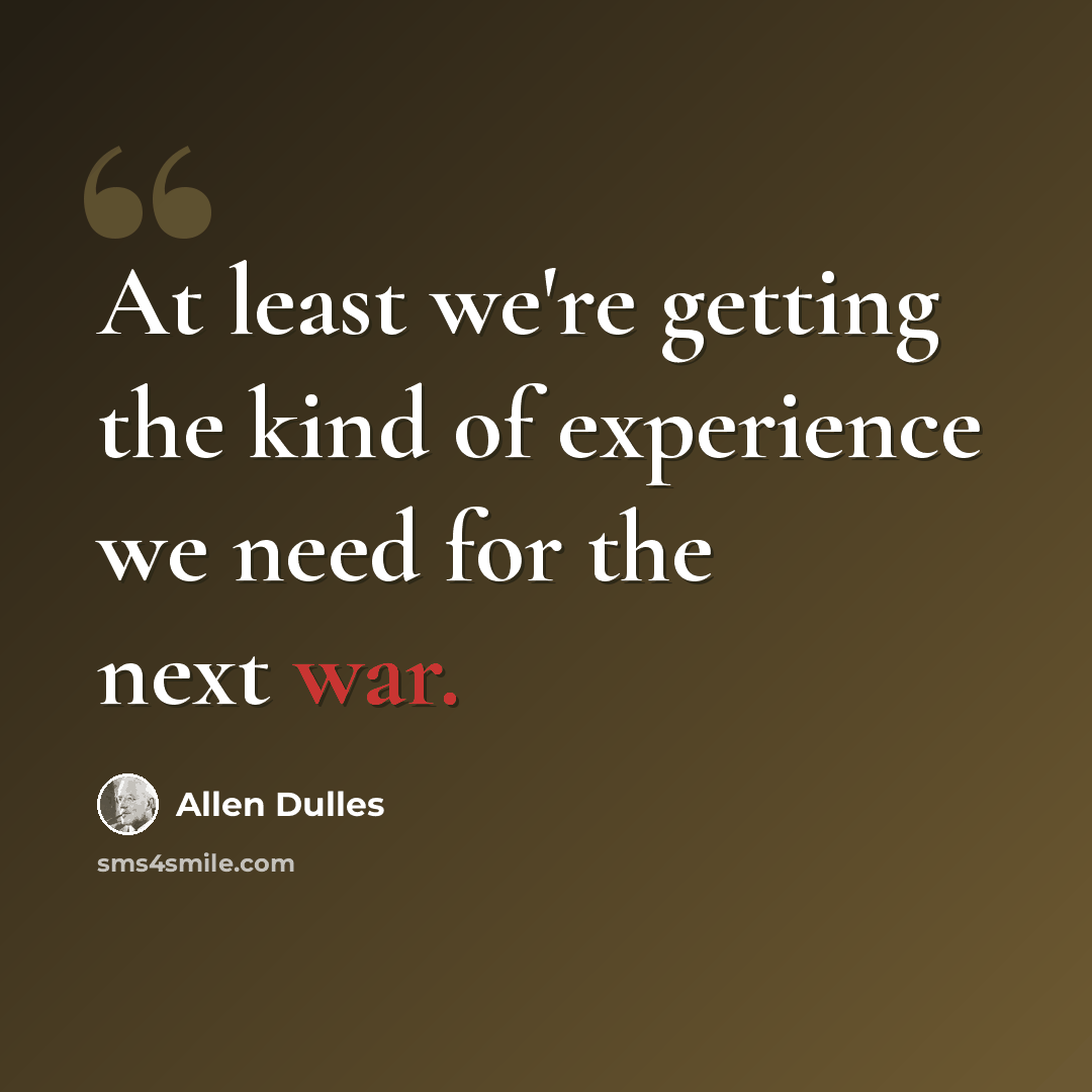 “At least we're getting the kind of experience we need for the next war.” quote by Allen Dulles