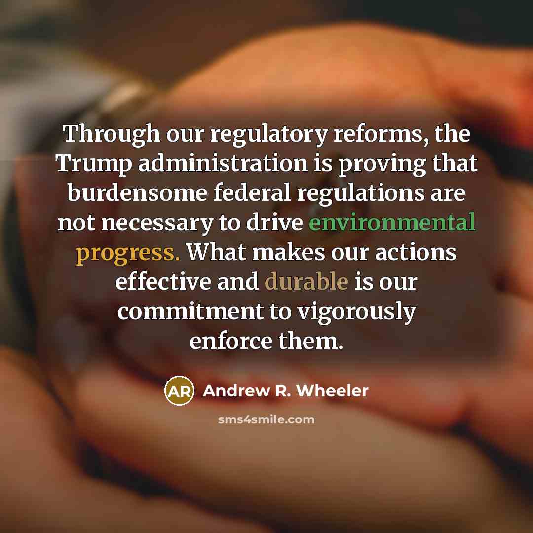 “Through our regulatory reforms, the Trump administration is proving that burdensome federal regulations are not necessary to drive environmental progress. What makes our actions effective and durable is our commitment to vigorously enforce them.” quote by Andrew R. Wheeler