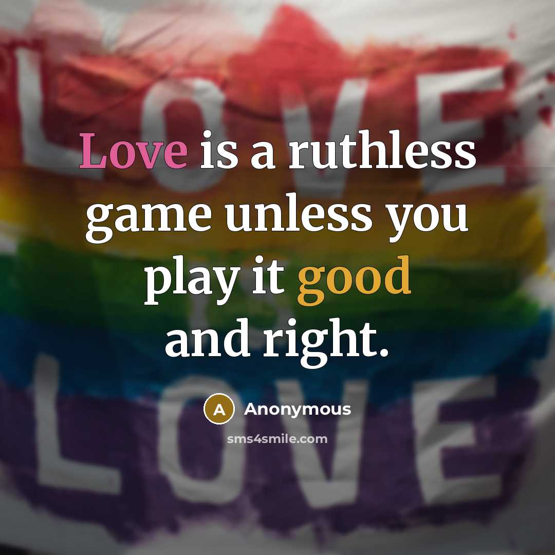 “Love is a ruthless game unless you play it good and right.” quote by Anonymous