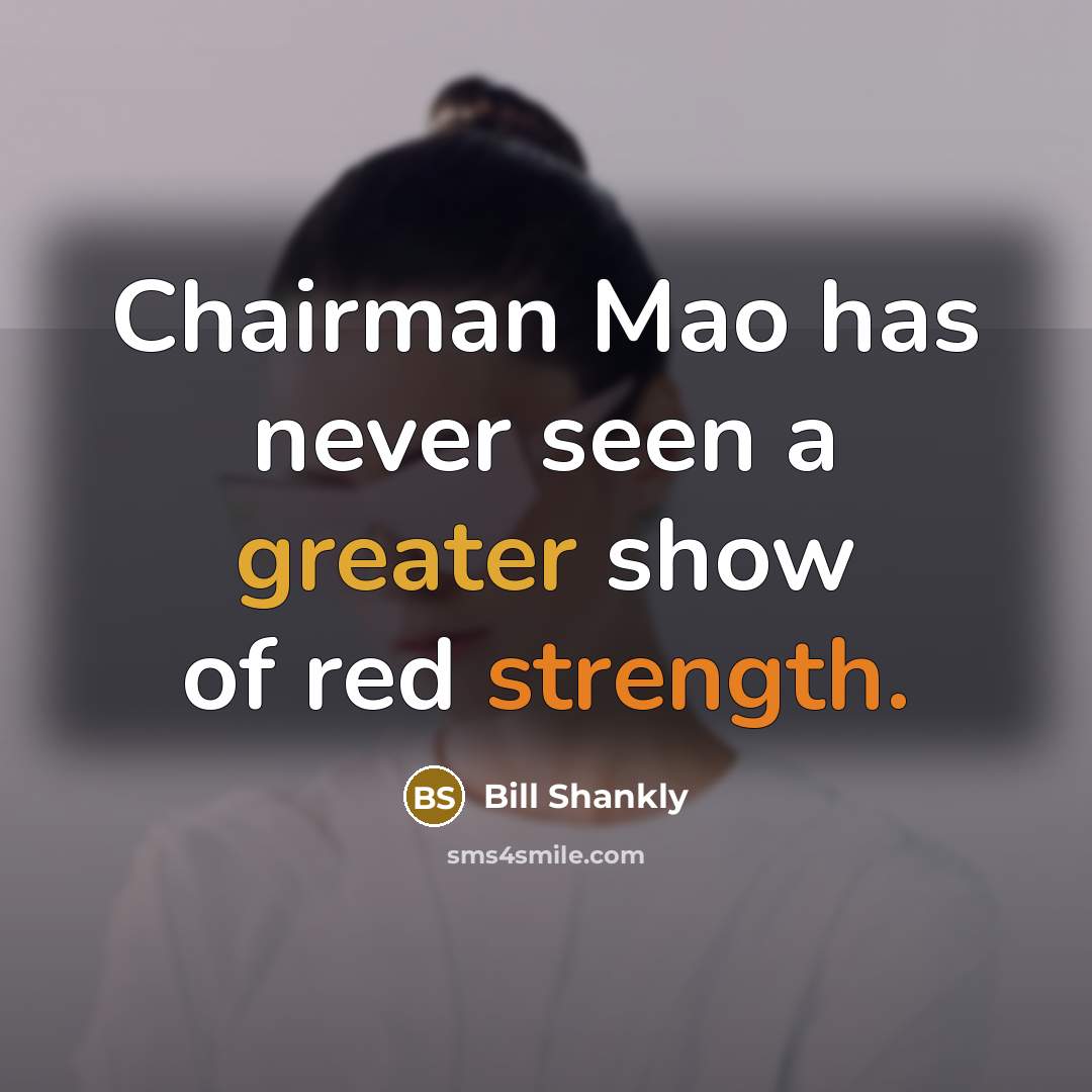 “Chairman Mao has never seen a greater show of red strength.” quote by Bill Shankly