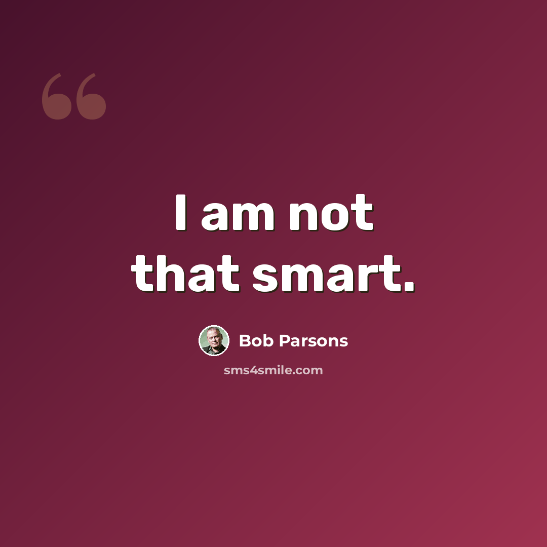 “I am not that smart.” quote by Bob Parsons