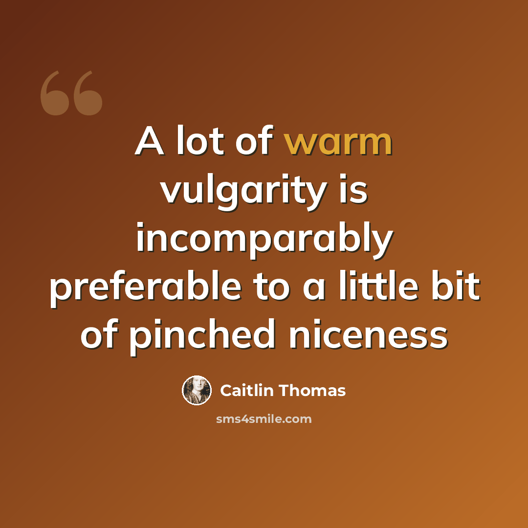 “A lot of warm vulgarity is incomparably preferable to a little bit of pinched niceness” quote by Caitlin Thomas