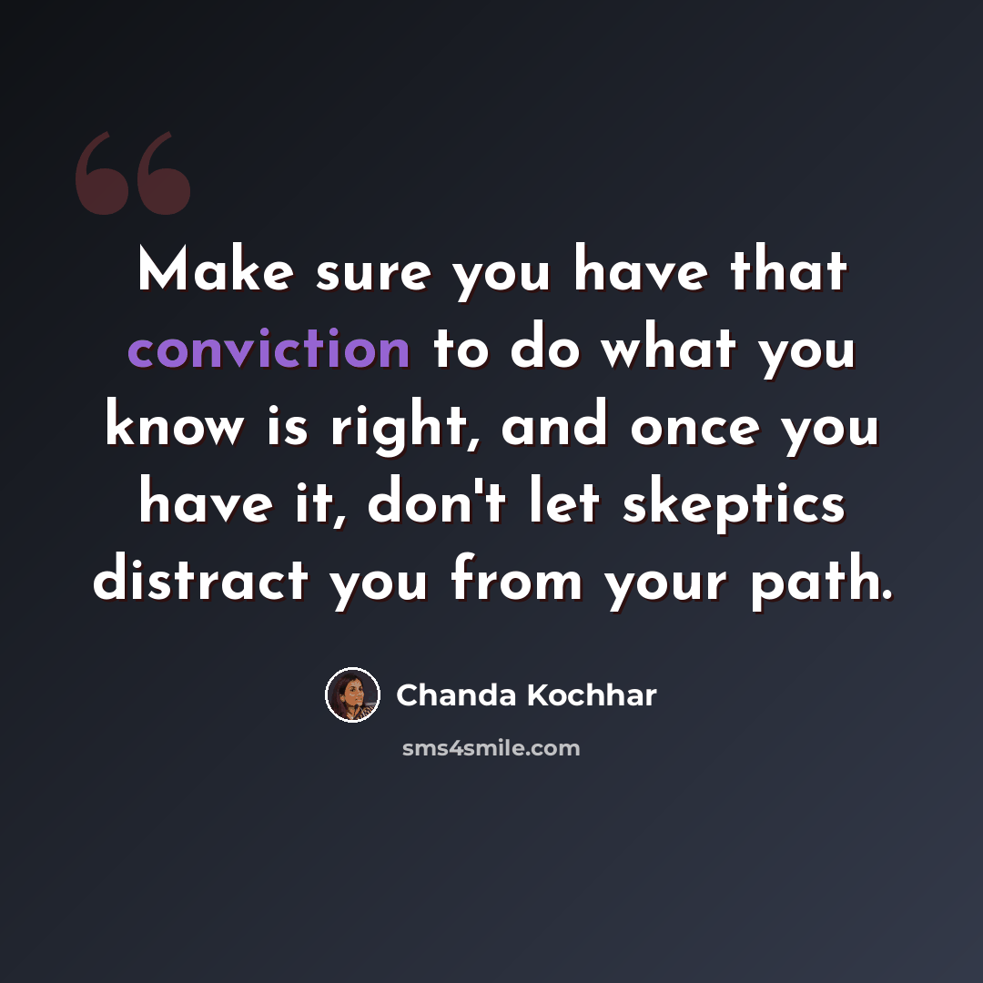 “Make sure you have that conviction to do what you know is right, and once you have it, don't let skeptics distract you from your path.” quote by Chanda Kochhar