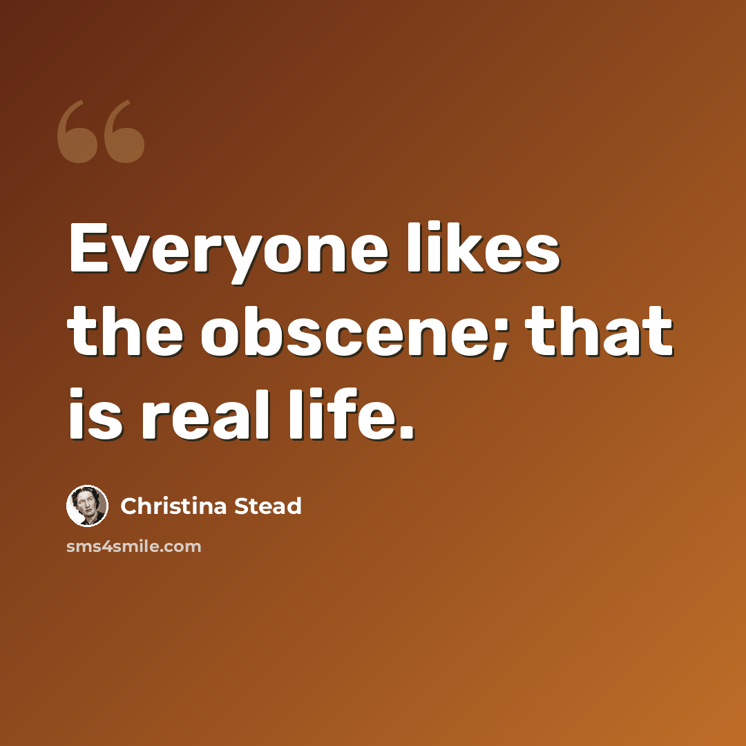 “Everyone likes the obscene; that is real life.” quote by Christina Stead