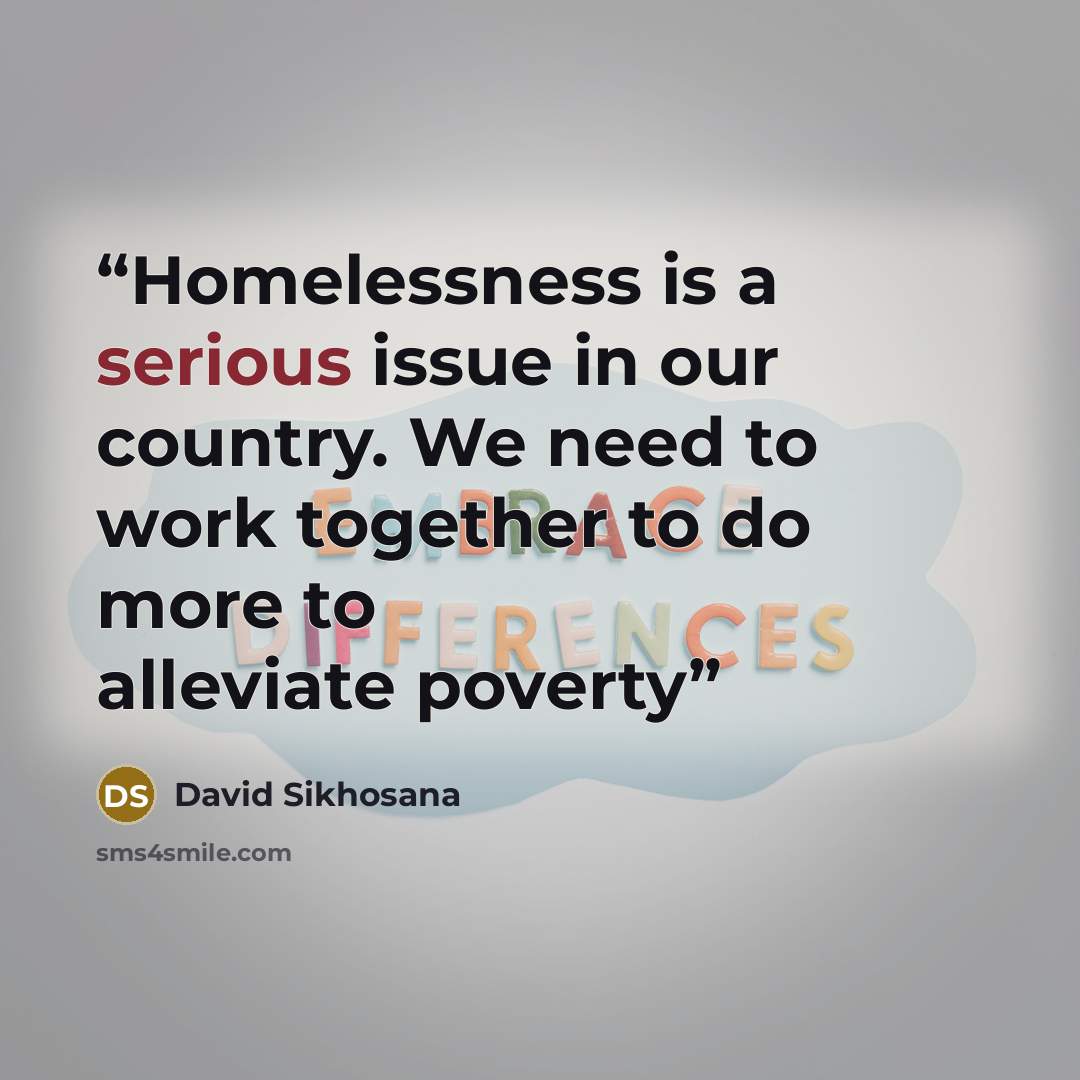 “Homelessness is a serious issue in our country. We need to work together to do more to alleviate poverty” quote by David Sikhosana