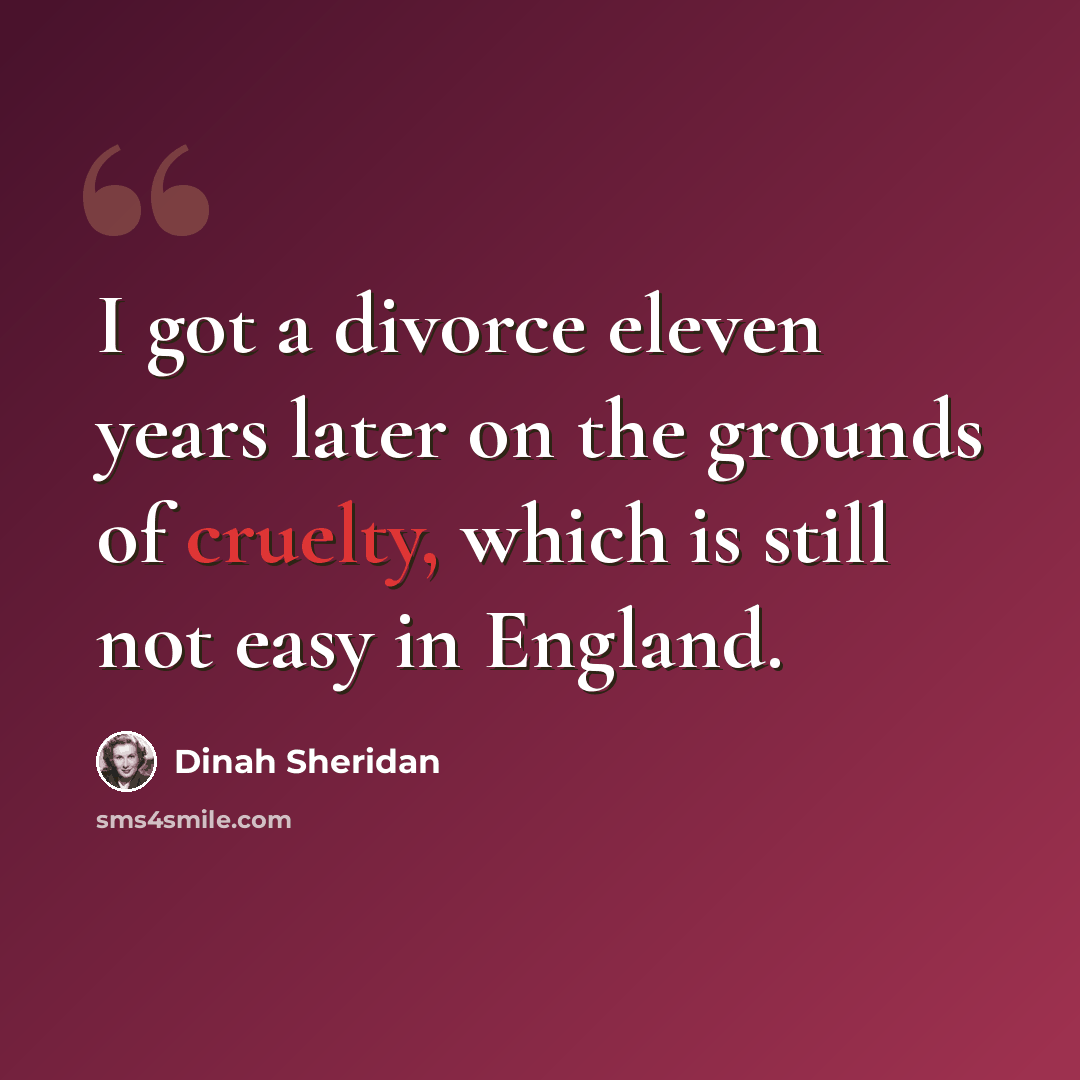 “I got a divorce eleven years later on the grounds of cruelty, which is still not easy in England.” quote by Dinah Sheridan