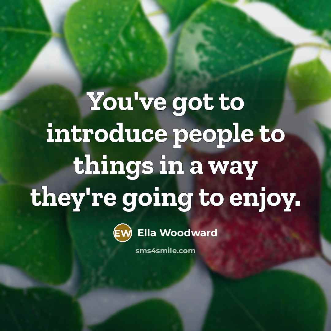 “You've got to introduce people to things in a way they're going to enjoy.” quote by Ella Woodward