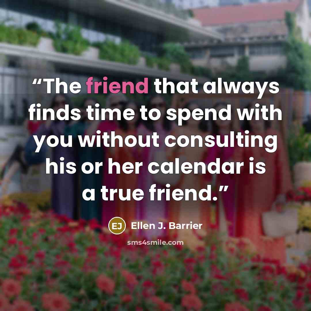 “The friend that always finds time to spend with you without consulting his or her calendar is a true friend.” quote by Ellen J. Barrier
