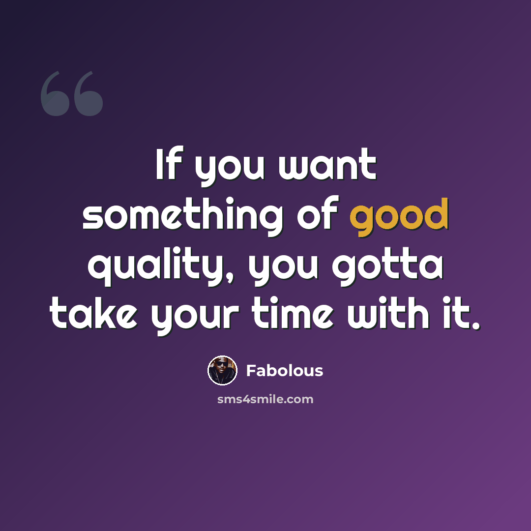 “If you want something of good quality, you gotta take your time with it.” quote by Fabolous