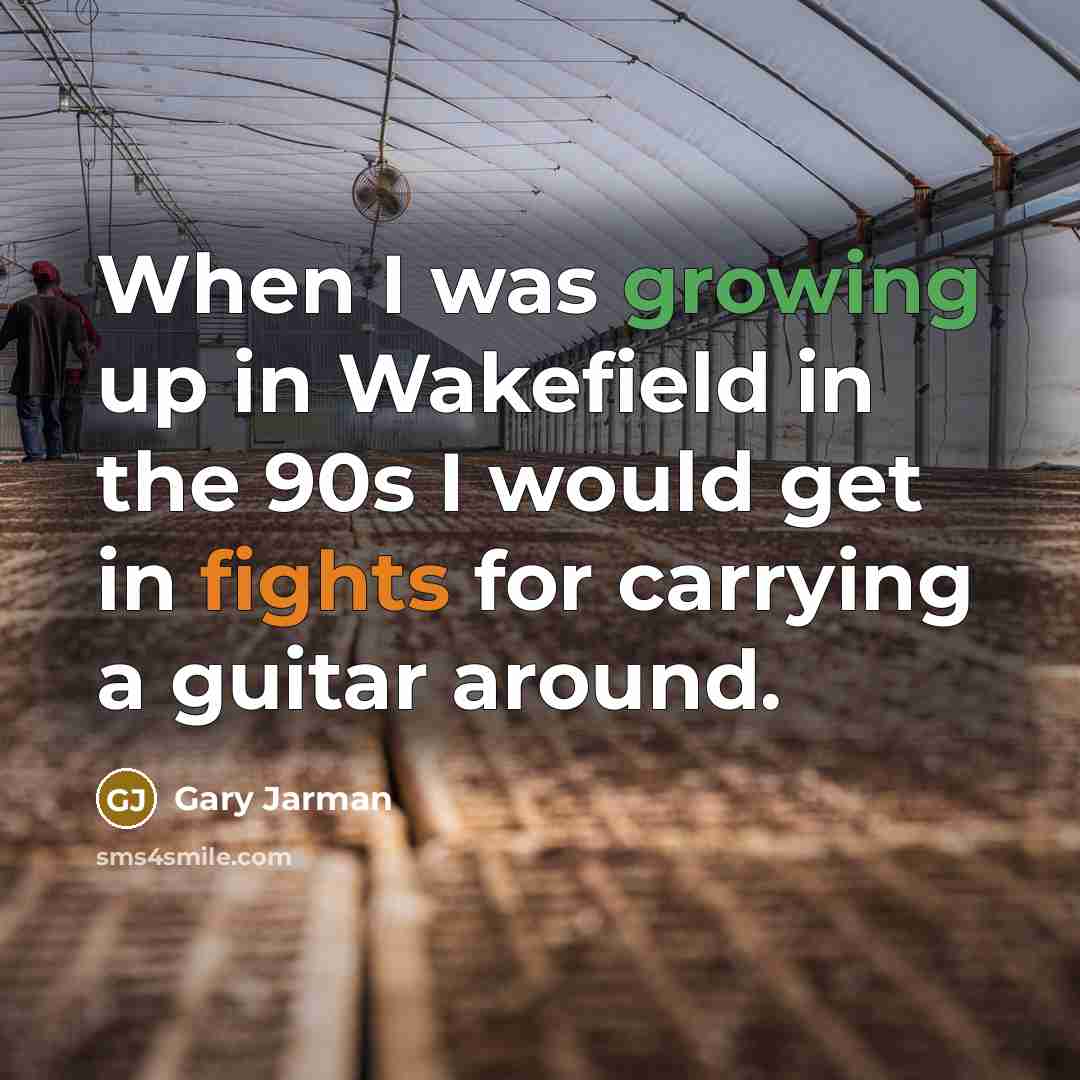 “When I was growing up in Wakefield in the 90s I would get in fights for carrying a guitar around.” quote by Gary Jarman
