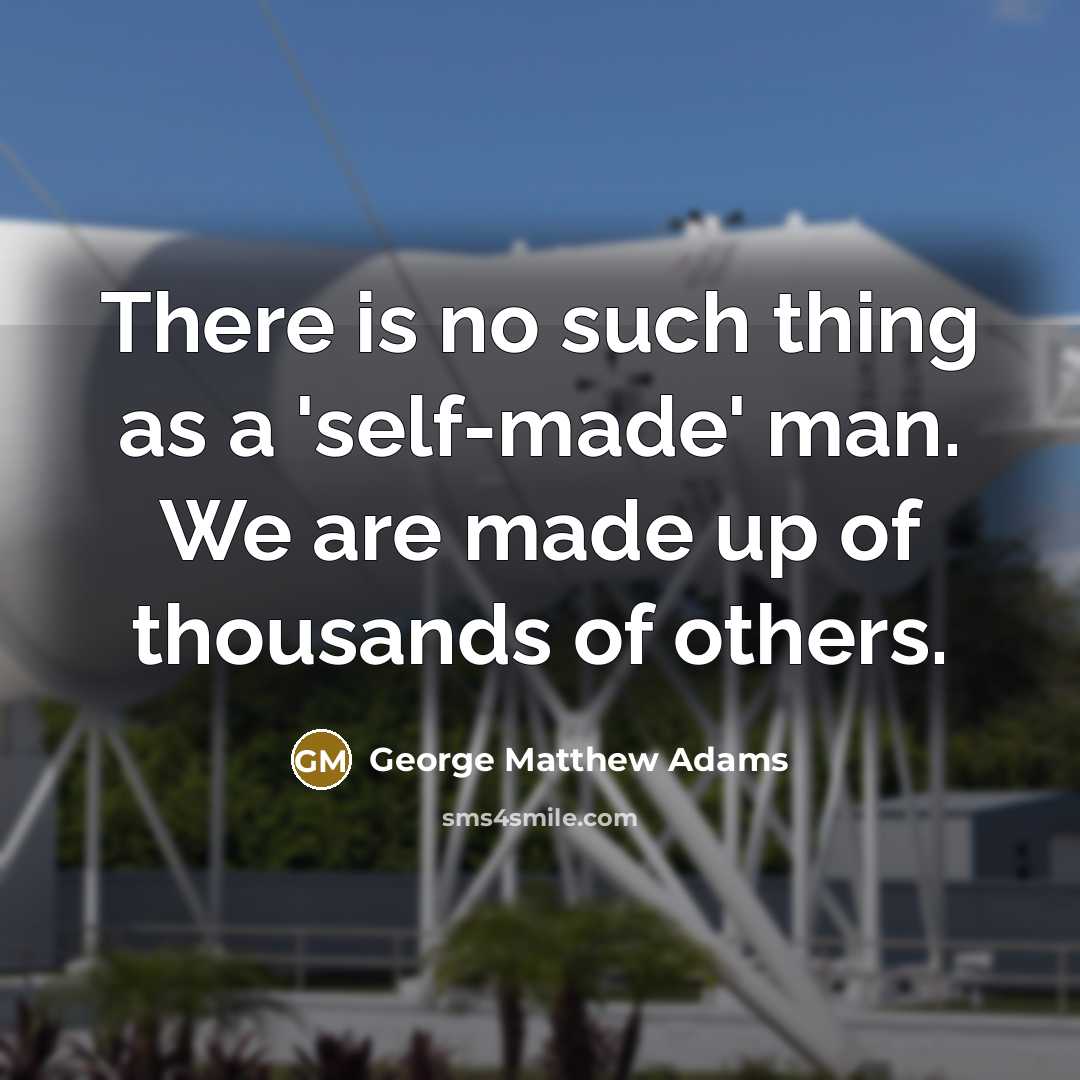 “There is no such thing as a 'self-made' man. We are made up of thousands of others.” quote by George Matthew Adams