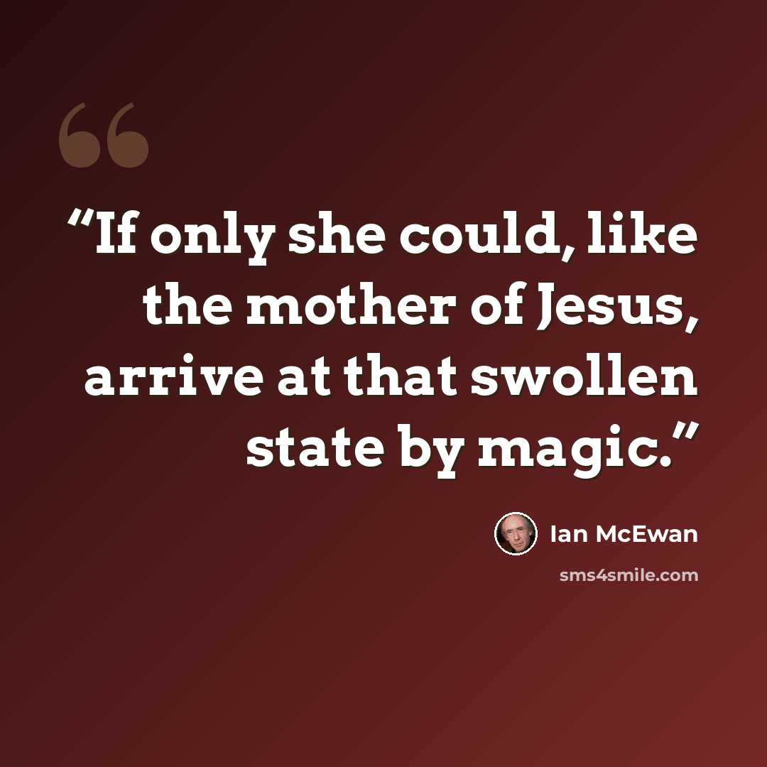 “If only she could, like the mother of Jesus, arrive at that swollen state by magic.” quote by Ian McEwan