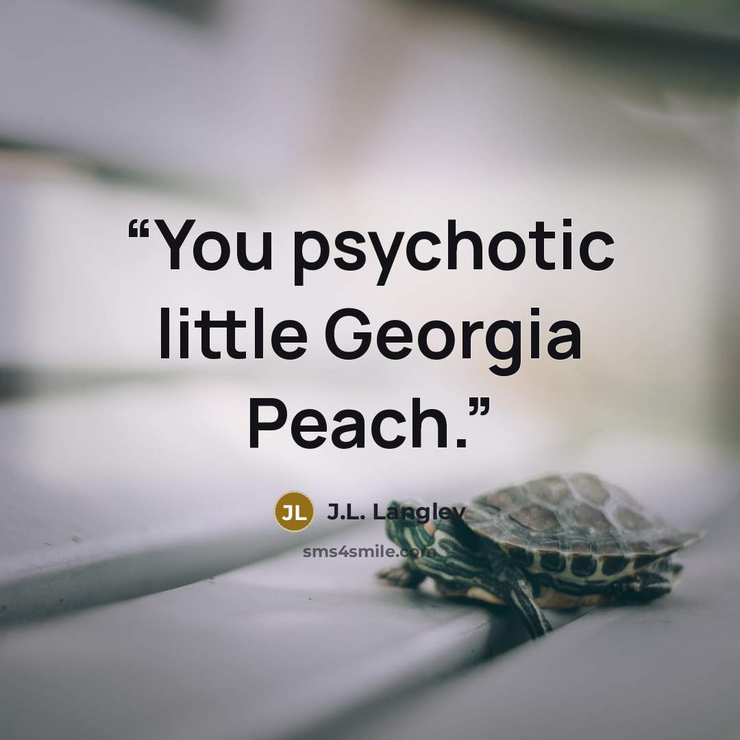 “You psychotic little Georgia Peach.” quote by J.L. Langley