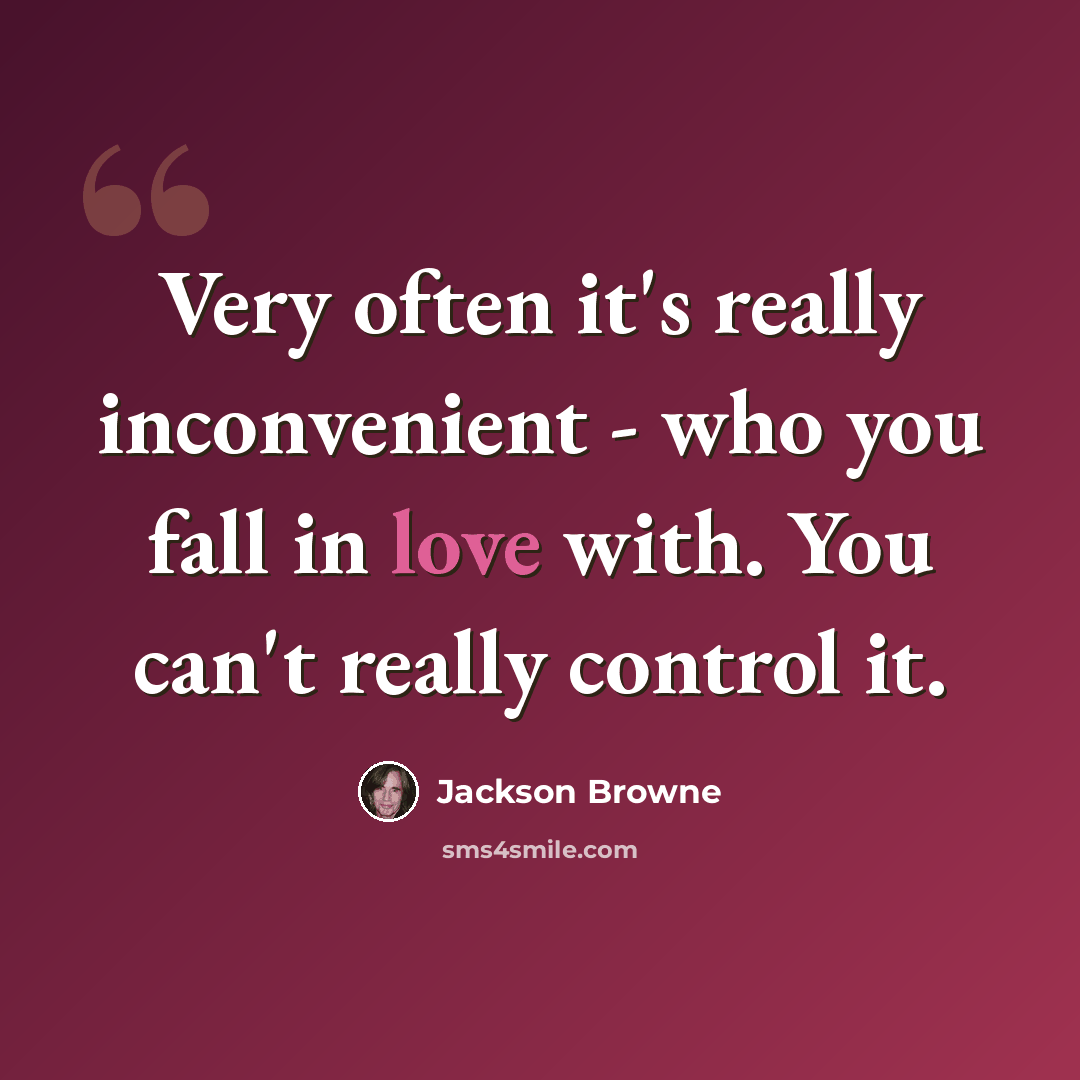 “Very often it's really inconvenient - who you fall in love with. You can't really control it.” quote by Jackson Browne