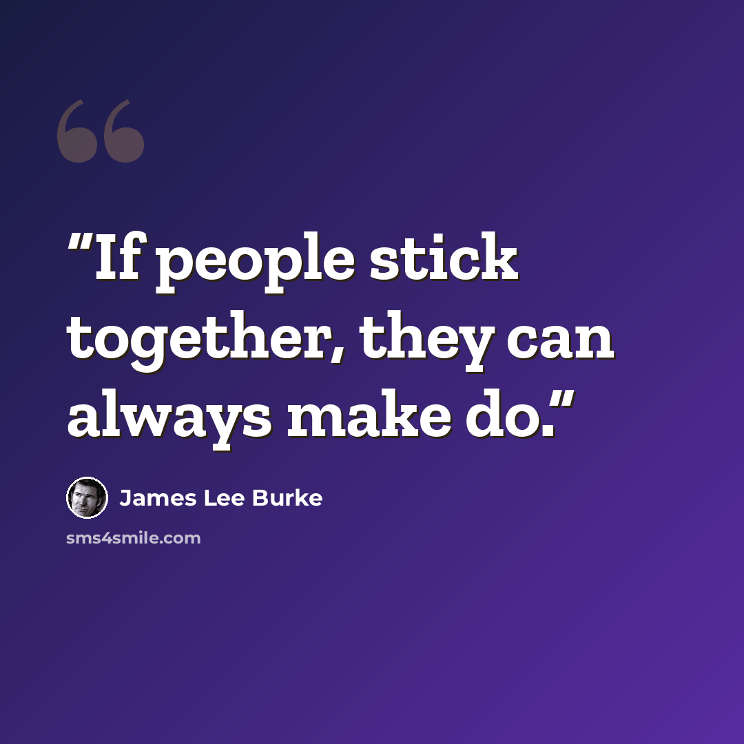 “If people stick together, they can always make do.” quote by James Lee Burke