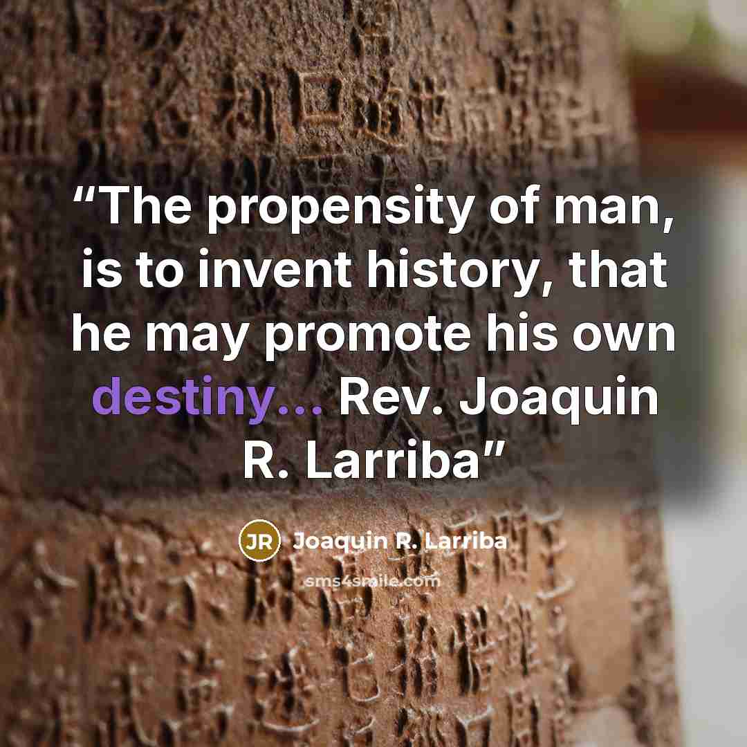 “The propensity of man, is to invent history, that he may promote his own destiny... Rev. Joaquin R. Larriba” quote by Joaquin R. Larriba