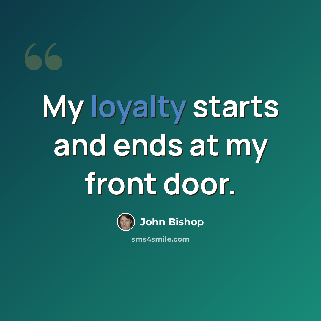 “My loyalty starts and ends at my front door.” quote by John Bishop