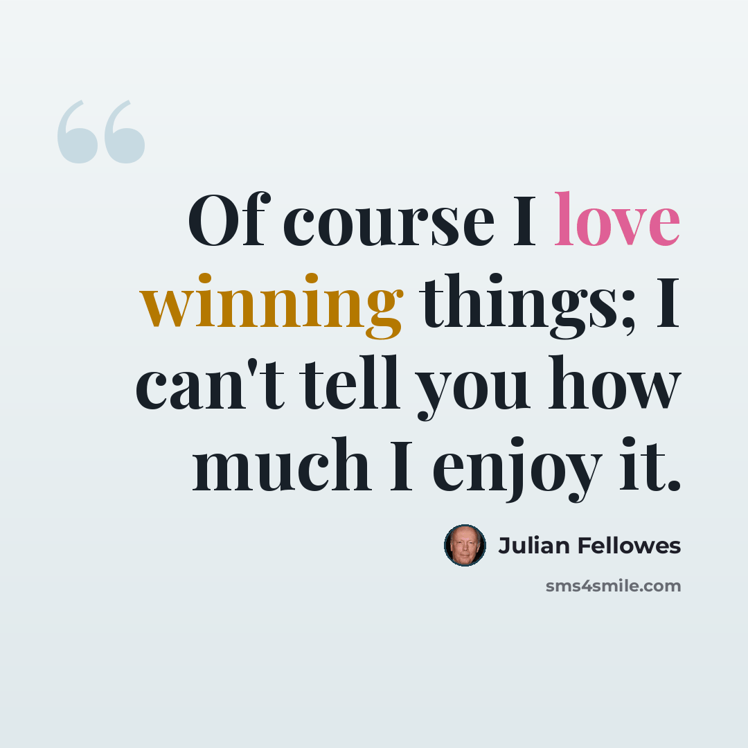 “Of course I love winning things; I can't tell you how much I enjoy it.” quote by Julian Fellowes