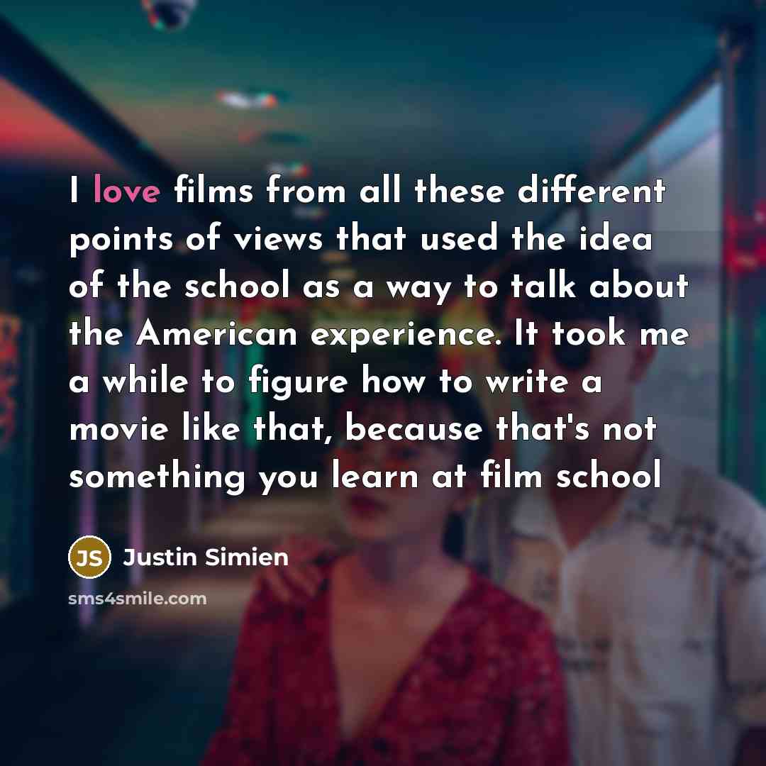 “I love films from all these different points of views that used the idea of the school as a way to talk about the American experience. It took me a while to figure how to write a movie like that, because that's not something you learn at film school” quote by Justin Simien