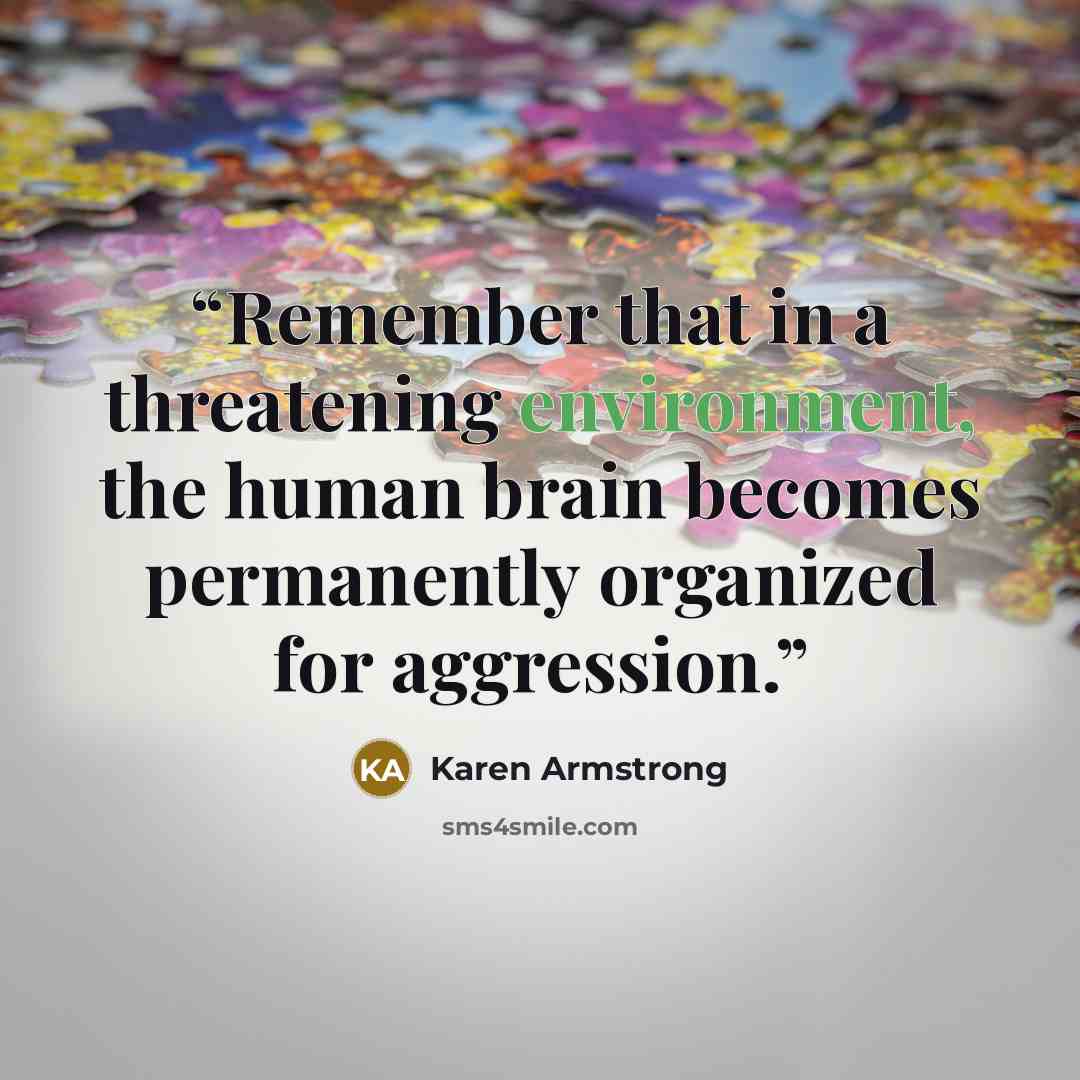 “Remember that in a threatening environment, the human brain becomes permanently organized for aggression.” quote by Karen Armstrong
