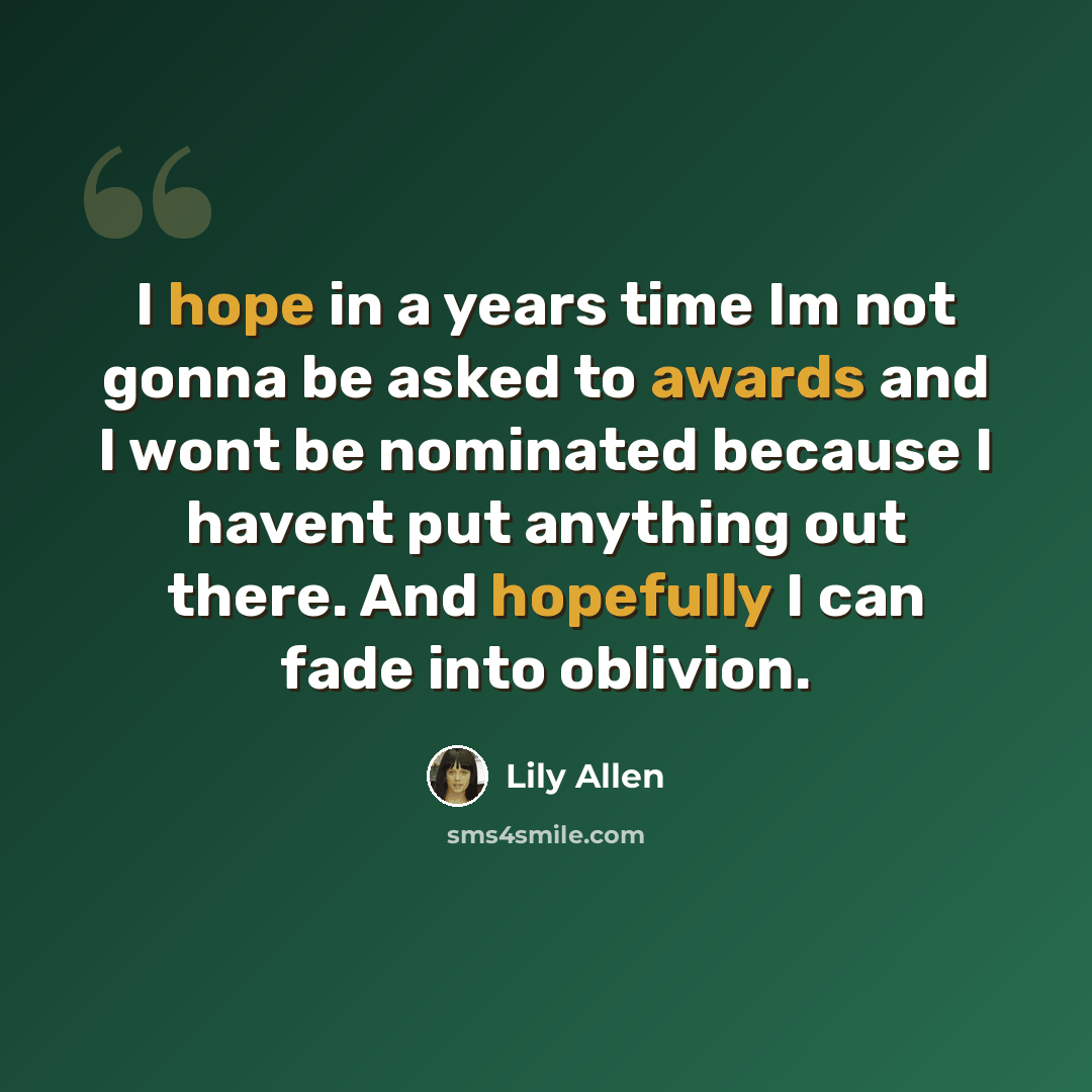 “I hope in a years time Im not gonna be asked to awards and I wont be nominated because I havent put anything out there. And hopefully I can fade into oblivion.” quote by Lily Allen